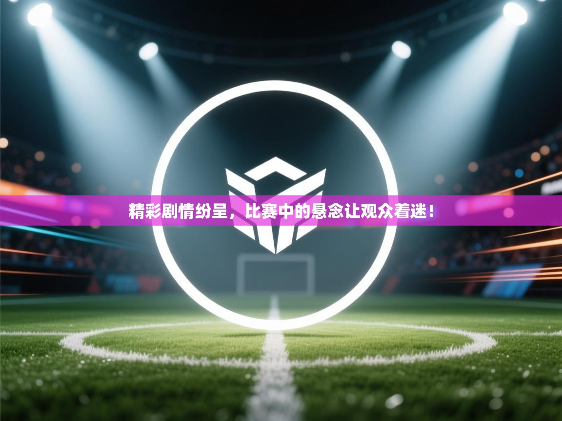 精彩剧情纷呈,比赛中的悬念让观众着迷! 第2张