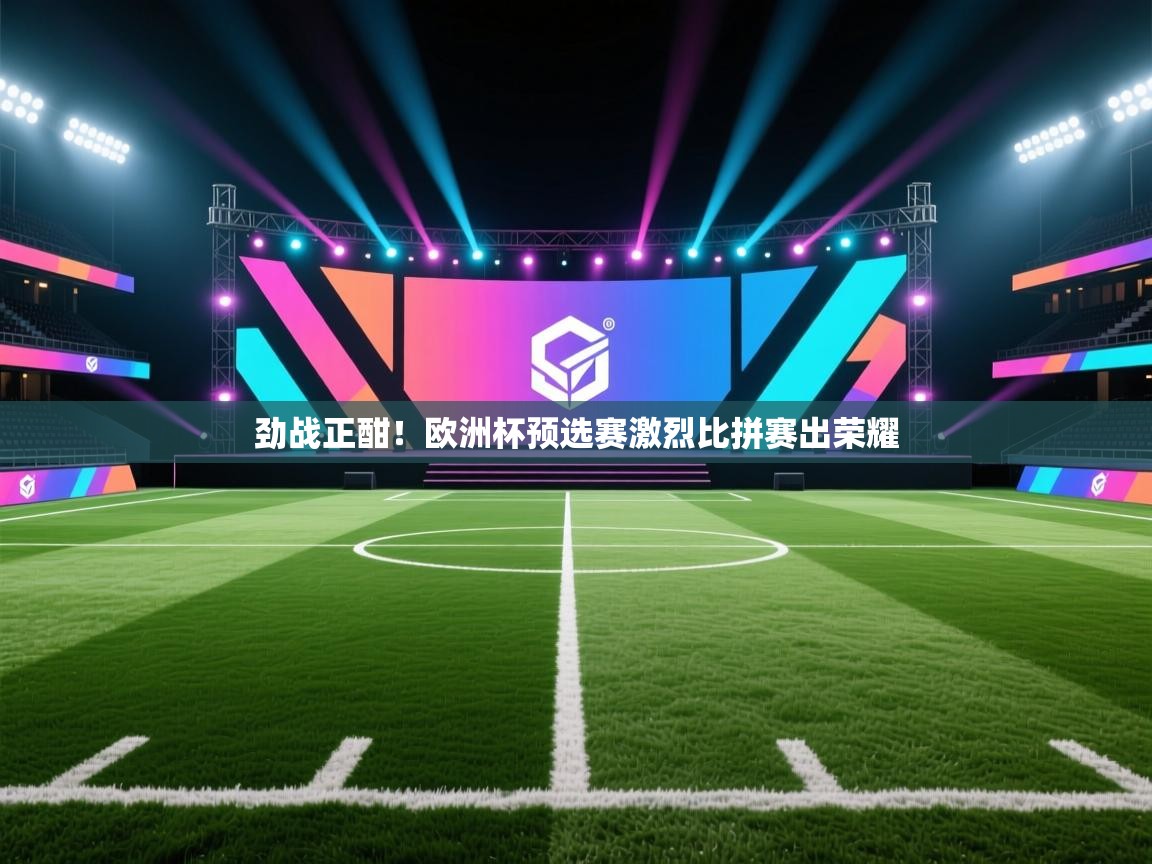 劲战正酣！欧洲杯预选赛激烈比拼赛出荣耀  第1张