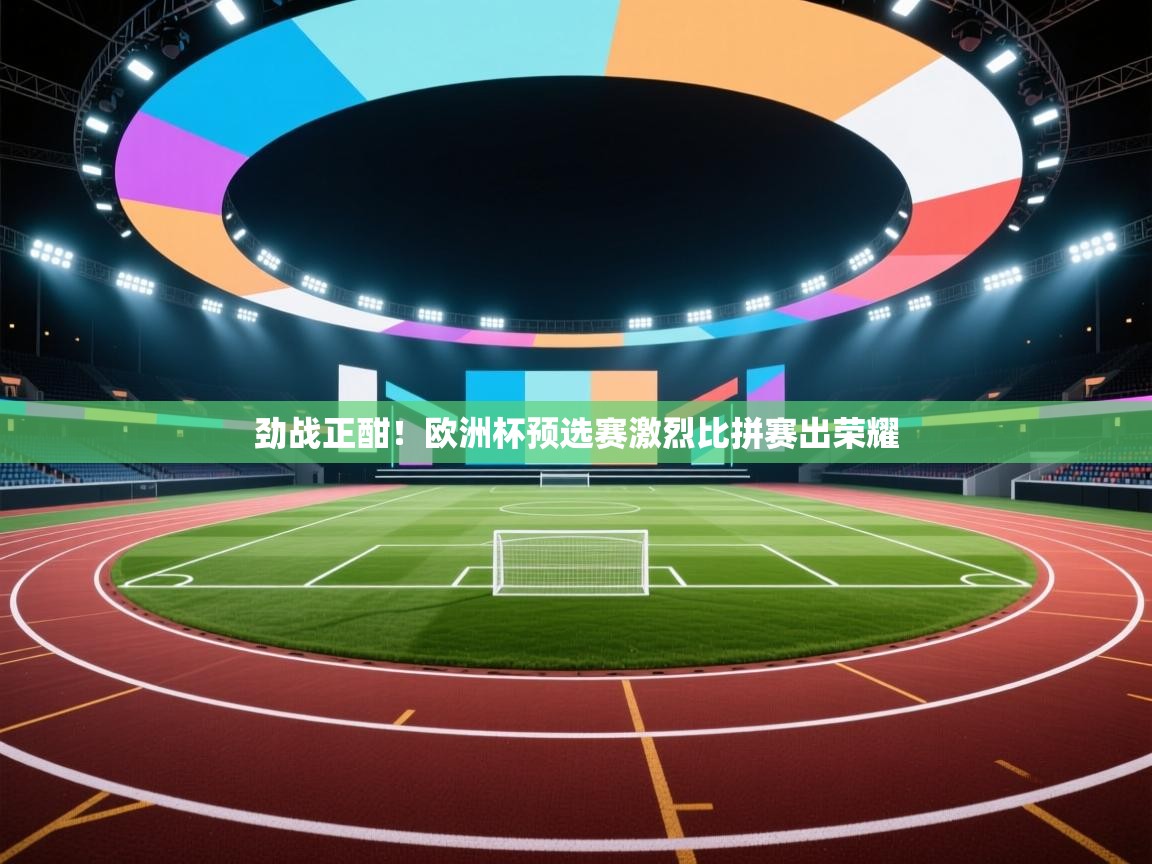 劲战正酣！欧洲杯预选赛激烈比拼赛出荣耀  第2张